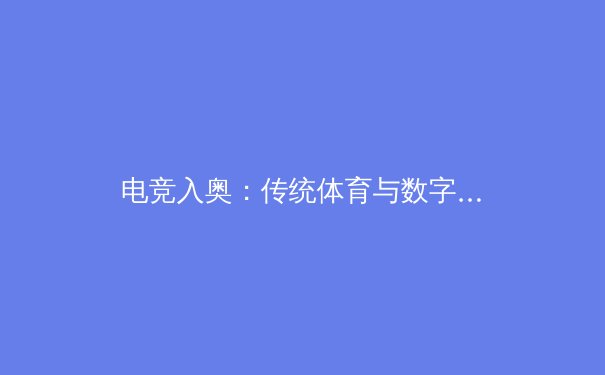 电竞入奥：传统体育与数字体育的碰撞与融合 - 2