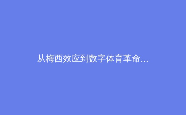 从梅西效应到数字体育革命：大数据如何重构现代竞技的基因图谱 - 2
