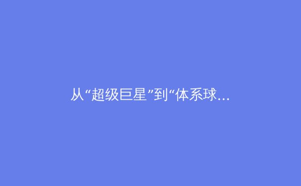 从“超级巨星”到“体系球员”：现代体育团队模式的深度变革与价值重塑 - 4
