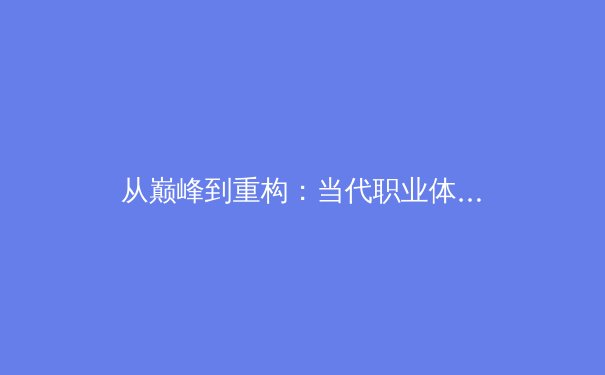 从巅峰到重构：当代职业体育的转型阵痛与未来路径探析 - 3